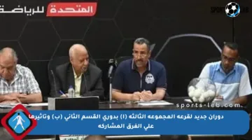 دوران جديد لقرعة المجموعة الثالثة (أ) بدوري القسم الثاني (ب) وتأثيرها على الفرق المشاركة